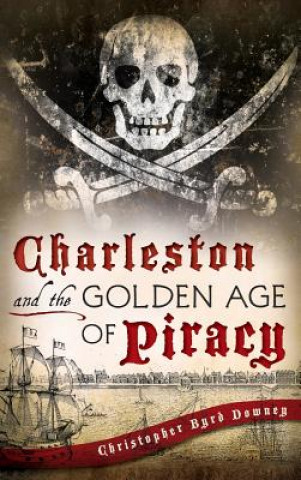 Książka Charleston and the Golden Age of Piracy Christopher Byrd Downey