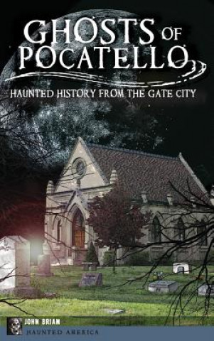 Kniha Ghosts of Pocatello: Haunted History from the Gate City John Brian