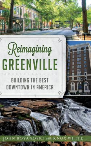 Book Reimagining Greenville: Building the Best Downtown in America John Boyanoski