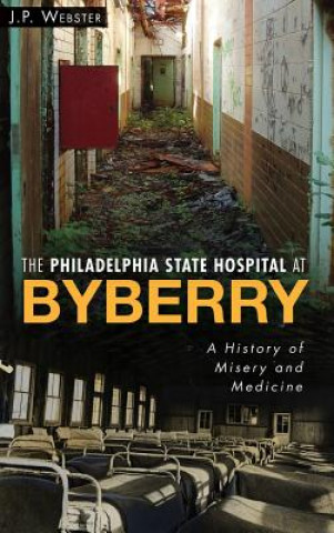 Carte The Philadelphia State Hospital at Byberry: A History of Misery and Medicine J. P. Webster