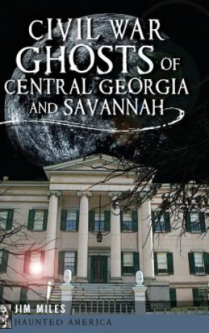 Kniha Civil War Ghosts of Central Georgia and Savannah Jim Miles