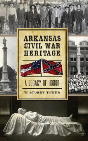 Kniha Arkansas Civil War Heritage: A Legacy of Honor W. Stuart Towns