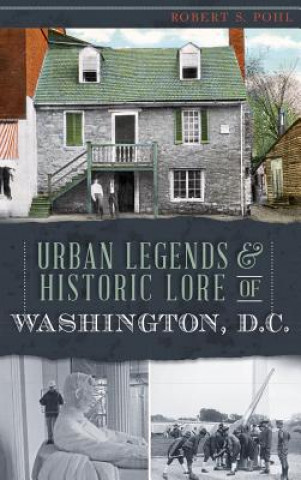 Kniha Urban Legends & Historic Lore of Washington, D.C. Robert S. Pohl