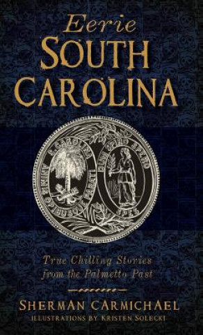 Carte Eerie South Carolina: True Chilling Stories from the Palmetto Past Sherman Carmichael