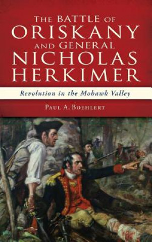 Kniha The Battle of Oriskany and General Nicholas Herkimer: Revolution in the Mohawk Valley Paul A. Boehlert