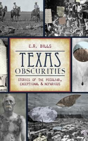 Libro Texas Obscurities: Stories of the Peculiar, Exceptional & Nefarious E. R. Bills