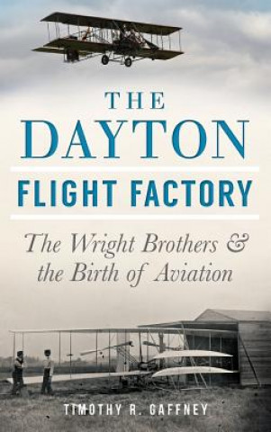 Carte The Dayton Flight Factory: The Wright Brothers & the Birth of Aviation Timothy R. Gaffney