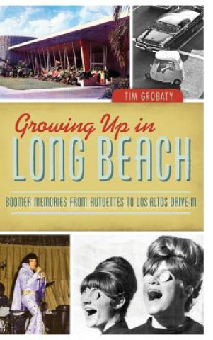 Книга Growing Up in Long Beach: Boomer Memories from Autoettes to Los Altos Drive-In Tim Grobaty