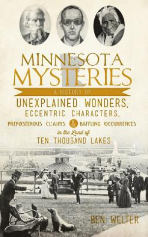 Kniha Minnesota Mysteries: A History of Unexplained Wonders, Eccentric Characters, Preposterous Claims and Baffling Occurrences in the Land of Te Ben Welter