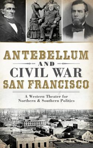 Kniha Antebellum and Civil War San Francisco: A Western Theater for Northern & Southern Politics Monika Trobits