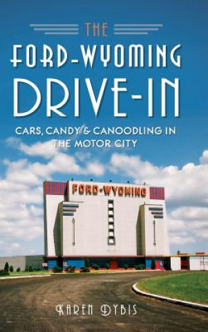 Knjiga The Ford-Wyoming Drive-In: Cars, Candy & Canoodling in the Motor City Karen Dybis