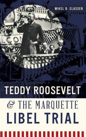 Livre Teddy Roosevelt & the Marquette Libel Trial Mikel B. Classen