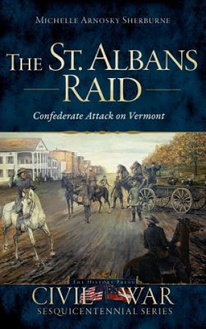 Knjiga The St. Albans Raid: Confederate Attack on Vermont Michelle Arnosky Sherburne