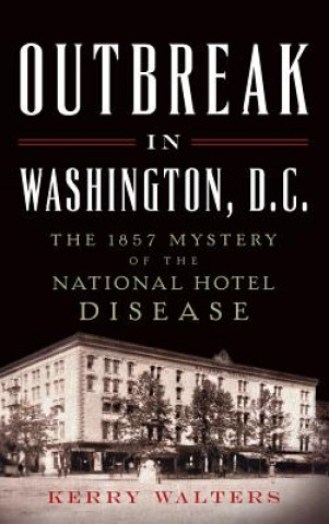 Knjiga Outbreak in Washington, D.C.: The 1857 Mystery of the National Hotel Disease Kerry Walters