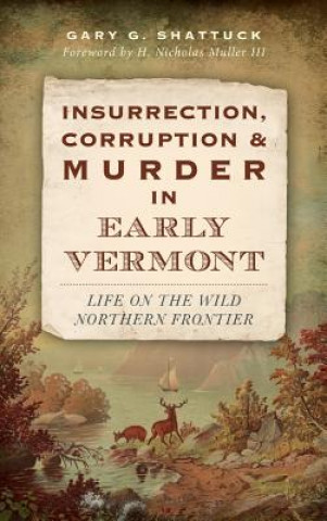 Könyv Insurrection, Corruption & Murder in Early Vermont: Life on the Wild Northern Frontier Gary G. Shattuck