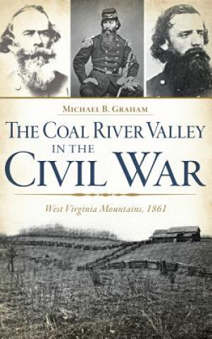 Knjiga The Coal River Valley in the Civil War: West Virginia Mountains, 1861 Michael B. Graham