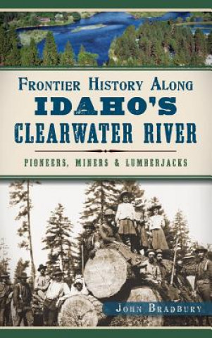 Kniha Frontier History Along Idaho's Clearwater River: Pioneers, Miners & Lumberjacks John Bradbury