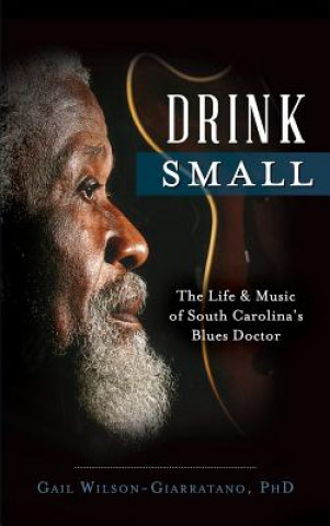 Książka Drink Small: The Life & Music of South Carolina's Blues Doctor Gail Wilson-Giarratano