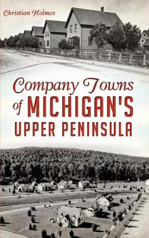 Carte Company Towns of Michigan's Upper Peninsula Christian Holmes