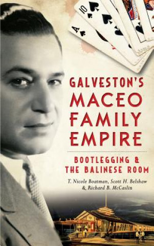 Könyv Galveston's Maceo Family Empire: Bootlegging and the Balinese Room Richard B. McCaslin