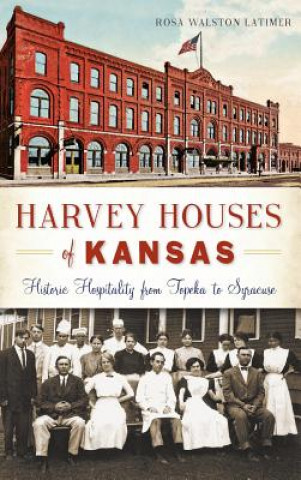 Könyv Harvey Houses of Kansas: Historic Hospitality from Topeka to Syracuse Rosa Walston Latimer