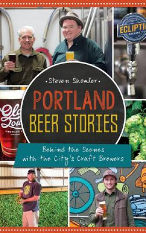 Carte Portland Beer Stories: Behind the Scenes with the City's Craft Brewers Steven Shomler