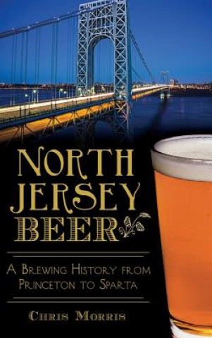 Książka North Jersey Beer: A Brewing History from Princeton to Sparta Chris Morris