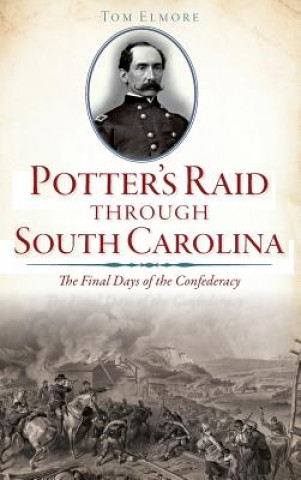Könyv Potter's Raid Through South Carolina: The Final Days of the Confederacy Tom Elmore