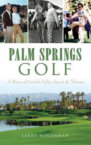 Carte Palm Springs Golf: A History of Coachella Valley Legends & Fairways Larry Bohannan