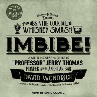Digital Imbibe! Updated and Revised Edition: From Absinthe Cocktail to Whiskey Smash, a Salute in Stories and Drinks to "professor" Jerry Thomas, Pioneer of t David Colacci