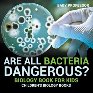 Könyv Are All Bacteria Dangerous? Biology Book for Kids Children's Biology Books Baby Professor