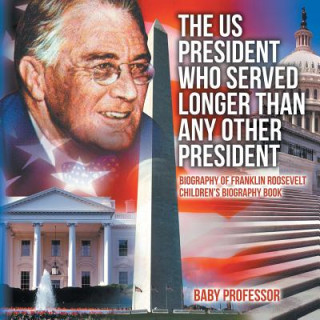 Carte US President Who Served Longer Than Any Other President - Biography of Franklin Roosevelt Children's Biography Book Baby Professor