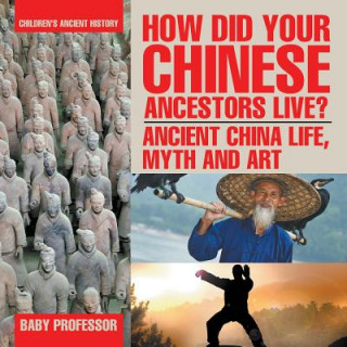 Könyv How Did Your Chinese Ancestors Live? Ancient China Life, Myth and Art Children's Ancient History Baby Professor