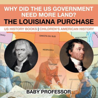 Книга Why Did the US Government Need More Land? The Louisiana Purchase - US History Books Children's American History Baby Professor