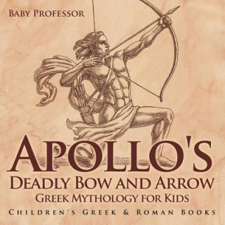 Könyv Apollo's Deadly Bow and Arrow - Greek Mythology for Kids Children's Greek & Roman Books Baby Professor
