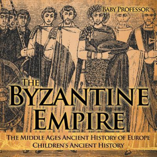 Kniha Byzantine Empire - The Middle Ages Ancient History of Europe Children's Ancient History Baby Professor