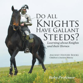 Knjiga Do All Knights Have Gallant Steeds? Learning about Knights and their Horses - Ancient History Books Children's Ancient History Baby Professor