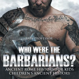 Kniha Who Were the Barbarians? Ancient Rome History for Kids Children's Ancient History Baby Professor