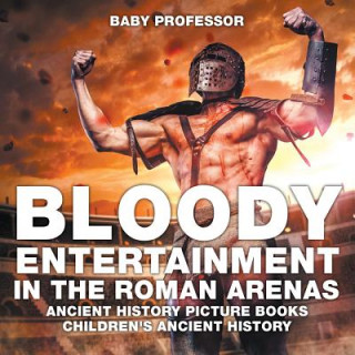 Książka Bloody Entertainment in the Roman Arenas - Ancient History Picture Books Children's Ancient History Baby Professor