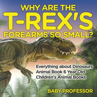 Libro Why Are The T-Rex's Forearms So Small? Everything about Dinosaurs - Animal Book 6 Year Old Children's Animal Books Baby Professor