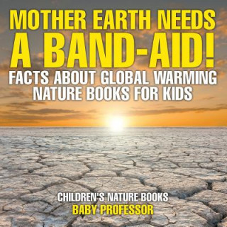 Kniha Mother Earth Needs A Band-Aid! Facts About Global Warming - Nature Books for Kids Children's Nature Books Baby Professor