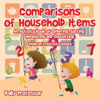 Książka Comparisons of Household Items - An Activity Book of Ordering, Sorting, Measuring and Classifying Children's Activity Books Baby Professor
