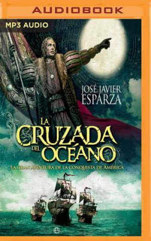 Audio La Cruzada del Oceano: La Gran Aventura de la Conquista de America Jose Javier Esparza