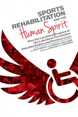 Книга Sports Rehabilitation and the Human Spirit: How the Landmark Program at the Lakeshore Foundation Rebuilds Bodies and Restores Lives Anita Smith