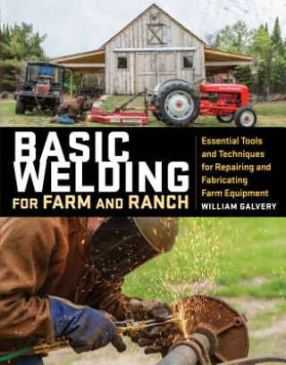 Książka Basic Welding for Farm and Ranch: Essential Tools and Techniques for Repairing and Fabricating Farm Equipment William Galvery