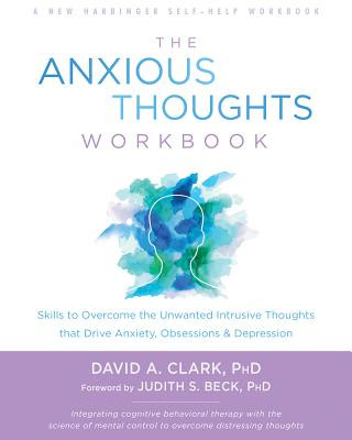 Kniha The Anxious Thoughts Workbook: Skills to Overcome the Unwanted Intrusive Thoughts That Drive Anxiety, Obsessions, and Depression David A. Clark