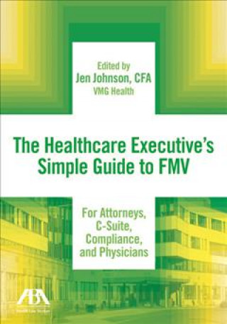 Carte The Healthcare Executive's Simple Guide to Fmv for Attorneys, C-Suite, Compliance, and Physicians Jen Johnson
