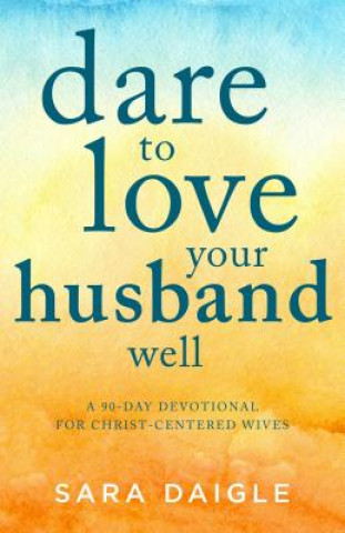 Kniha Dare to Love Your Husband Well: A 90-Day Devotional for Christ-Centered Wives Good Books