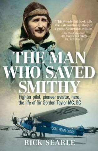 Książka The Man Who Saved Smithy: Fighter Pilot, Pioneer Aviator, Hero: The Life of Sir Gordon Taylor GC, MC Rick Searle