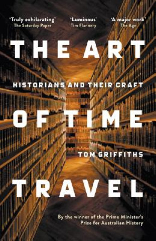 Kniha Art of Time Travel: Historians and Their Craft Tom Griffiths